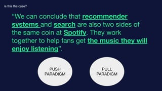 “We can conclude that recommender
systems and search are also two sides of
the same coin at Spotify. They work
together to...