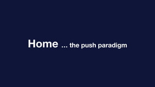 Home … the push paradigm
 