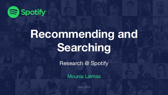 Recommending and
Searching
Research @ Spotify
Mounia Lalmas
May 2019
 