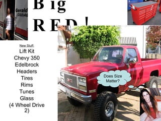 Big RED! New Stuff: Lift Kit Chevy 350 Edelbrock Headers Tires Rims Tunes Glass (4 Wheel Drive 2) Does Size Matter? 