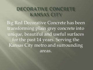 Big Red Decorative Concrete has been
transforming plain grey concrete into
unique, beautiful and useful surfaces
for the past 14 years. Serving the
Kansas City metro and surrounding
areas.
 