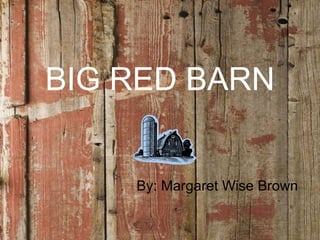 BIG RED BARN By: Margaret Wise Brown 