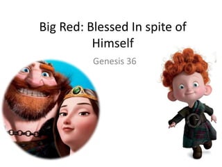 Big Red: Blessed In spite of
Himself
Genesis 36
 