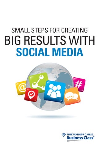 SMALL STEPS FOR CREATING
BIG RESULTS WITH
SOCIAL MEDIA
 