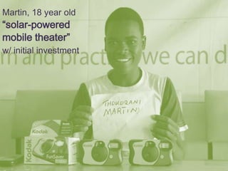 Martin, 18 year old
“solar-powered
mobile theater”
w/ initial investment
 