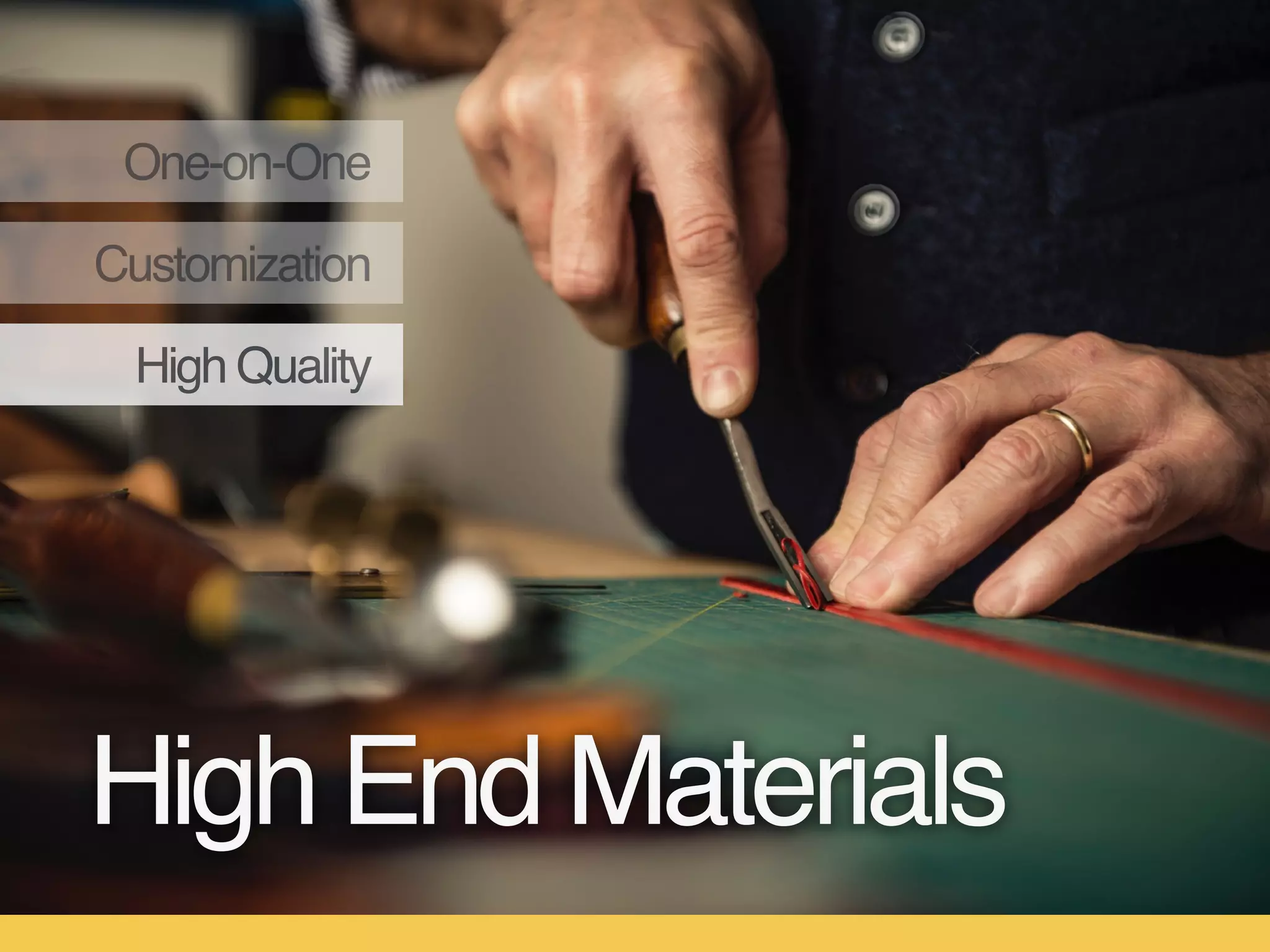 High Quality
One-on-One
Customization
High End Materials
 