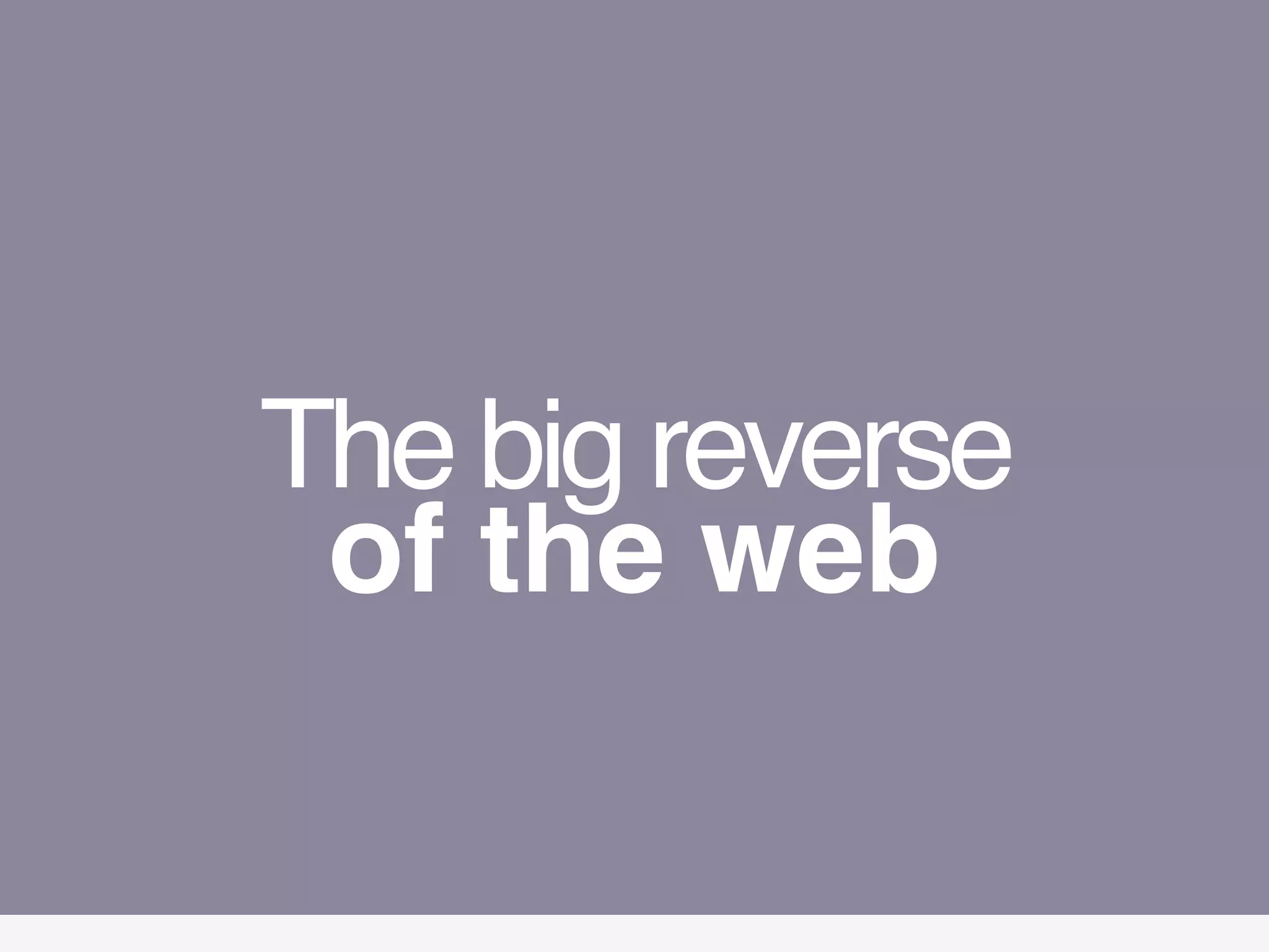 The big reverse 
of the web
 