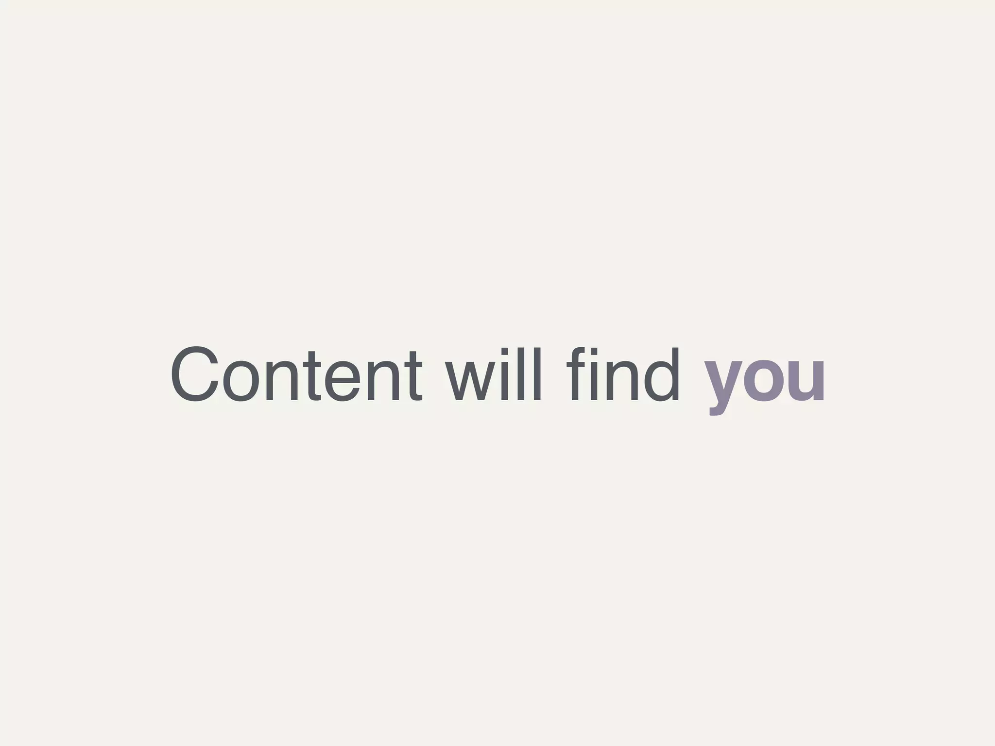 Content will ﬁnd you
 