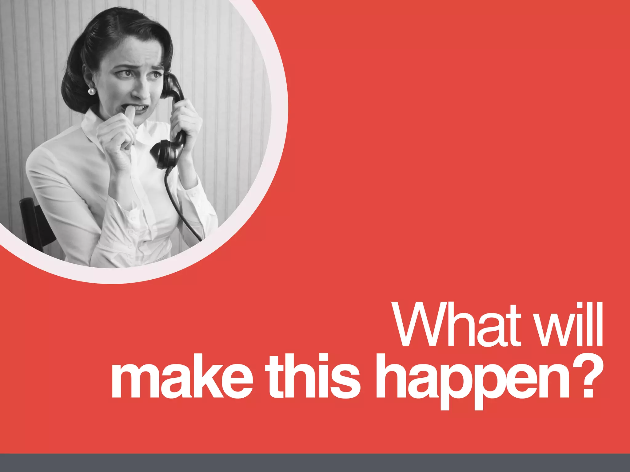 What will  
make this happen?
?
 