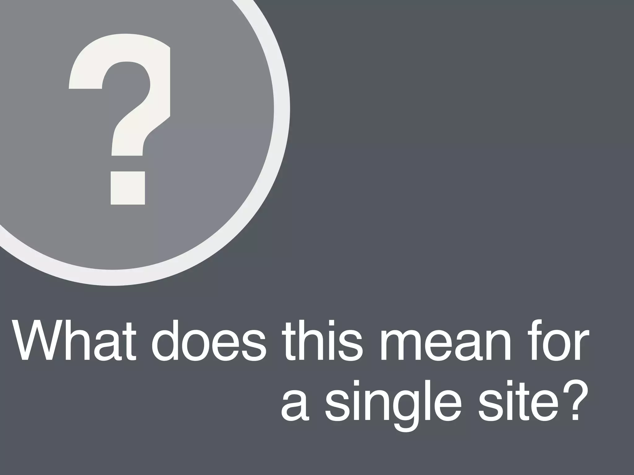 What does this mean for
a single site?
?
 