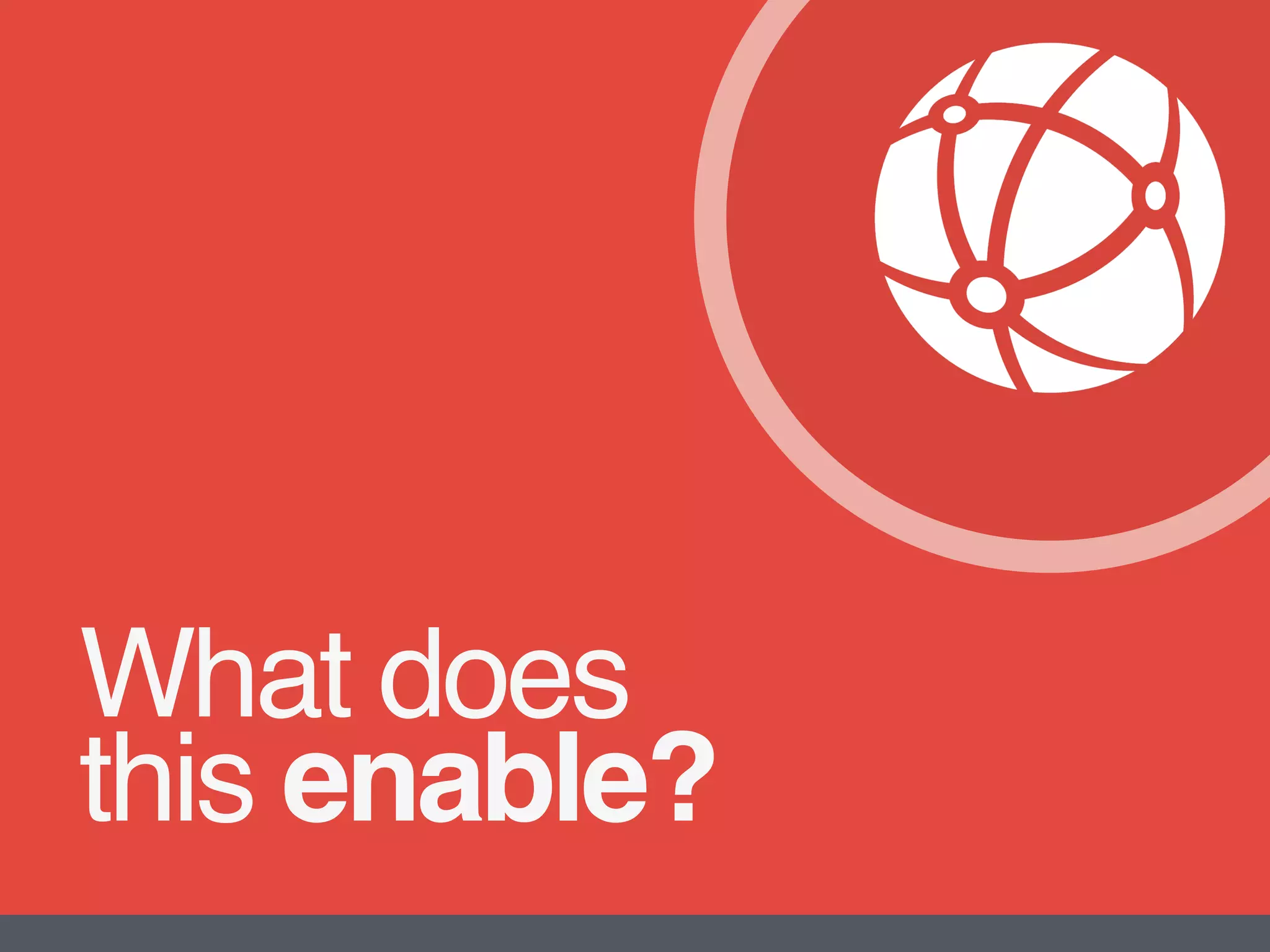 What does  
this enable?
 