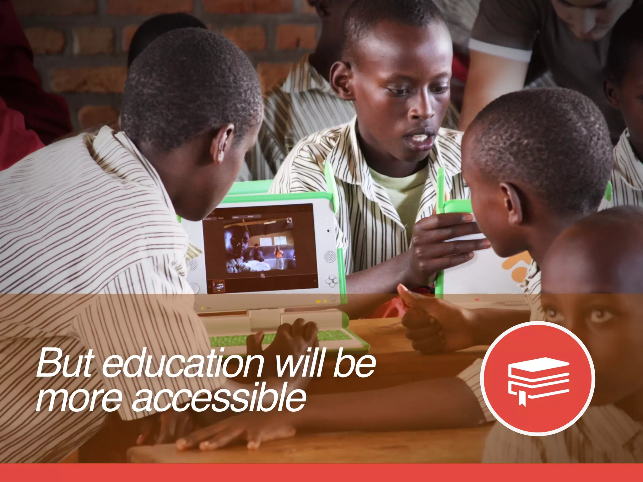 But education will be  
more accessible
 