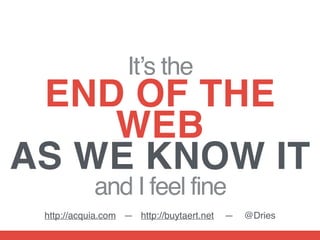 It’s the
END OF THE
WEB  
AS WE KNOW IT
and I feel fine
http://acquia.com — http://buytaert.net — @Dries
 