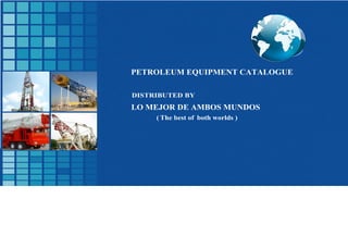DISTRIBUTED BY
LO MEJOR DE AMBOS MUNDOS
PETROLEUM EQUIPMENT CATALOGUE
( The best of both worlds )
 
