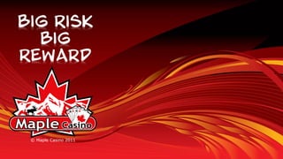 Big Risk
  Big
Reward




 © Maple Casino 2011
 