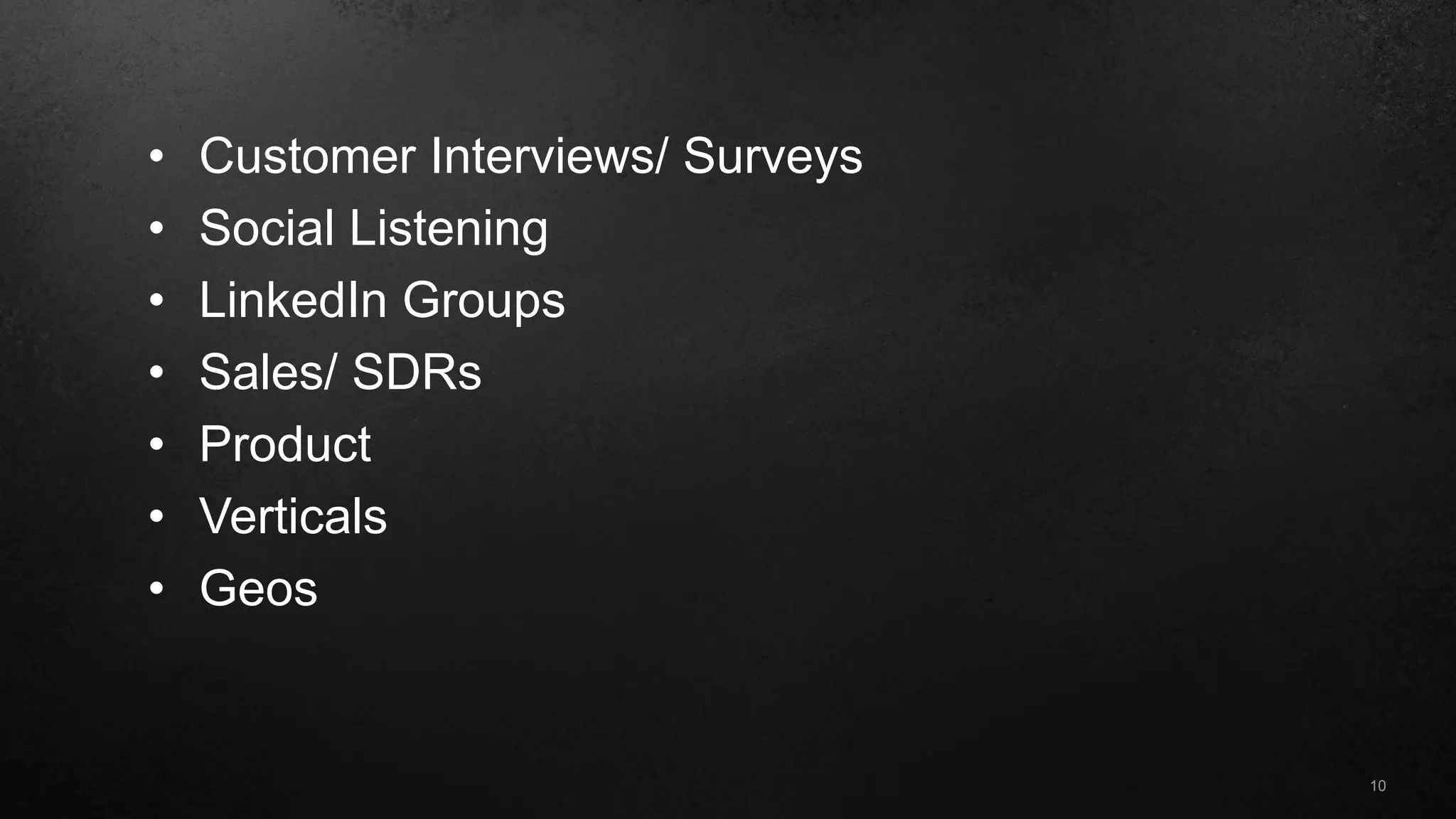 10
• Customer Interviews/ Surveys
• Social Listening
• LinkedIn Groups
• Sales/ SDRs
• Product
• Verticals
• Geos
 