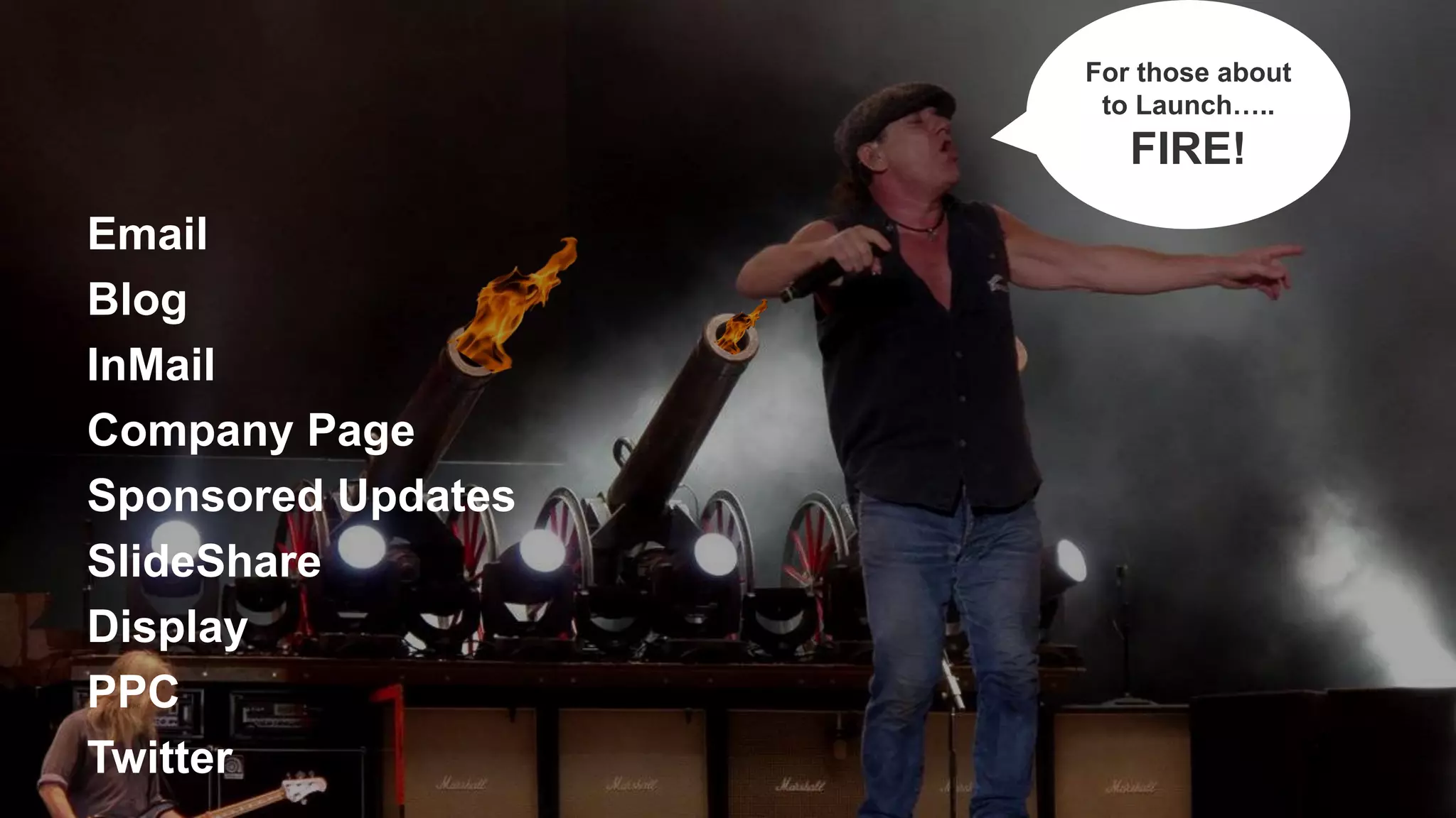 Email
Blog
InMail
Company Page
Sponsored Updates
SlideShare
Display
PPC
Twitter
For those about
to Launch…..
FIRE!
 