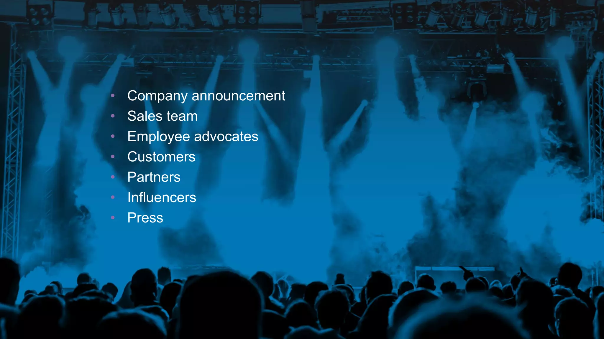 • Company announcement
• Sales team
• Employee advocates
• Customers
• Partners
• Influencers
• Press
 