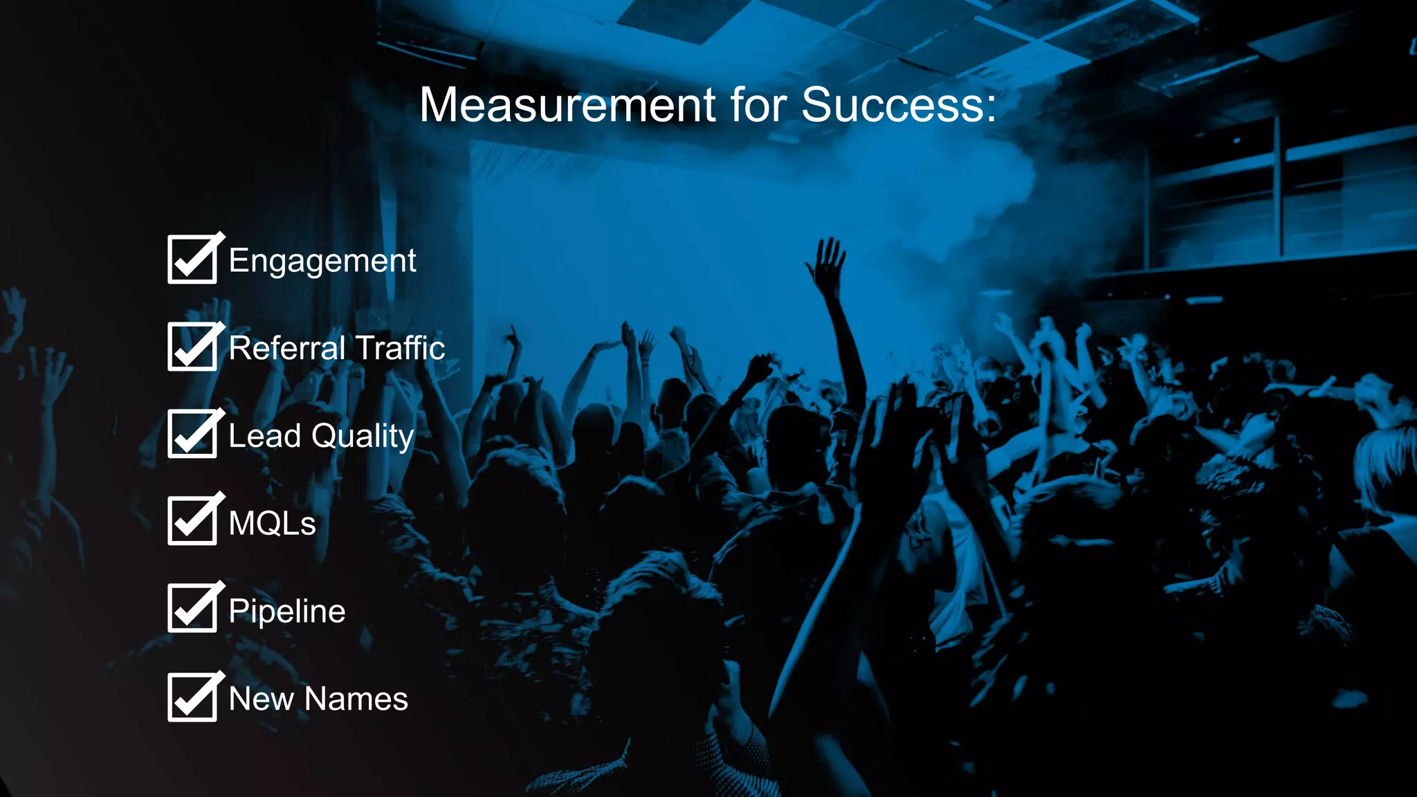 Measurement for Success:
Engagement
Referral Traffic
Lead Quality
MQLs
Pipeline
New Names
 