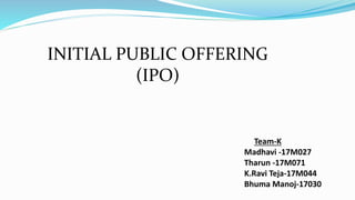 Team-K
Madhavi -17M027
Tharun -17M071
K.Ravi Teja-17M044
Bhuma Manoj-17030
INITIAL PUBLIC OFFERING
(IPO)
 
