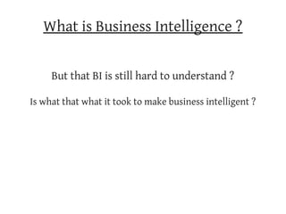 What is Business Intelligence ?


     But that BI is still hard to understand ?

Is what that what it took to make business intelligent ?
 