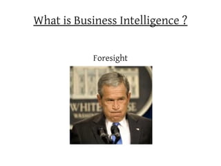 What is Business Intelligence ?

            Foresight
 