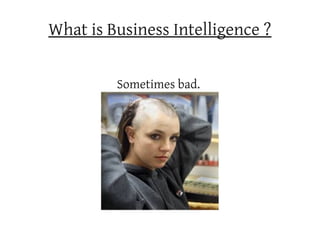 What is Business Intelligence ?


         Sometimes bad.
 