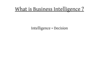 What is Business Intelligence ?


       Intelligence = Decision
 