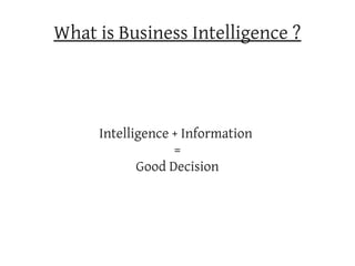 What is Business Intelligence ?




     Intelligence + Information
                  =
            Good Decision
 