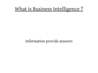 What is Business Intelligence ?




    Information provide answers
 