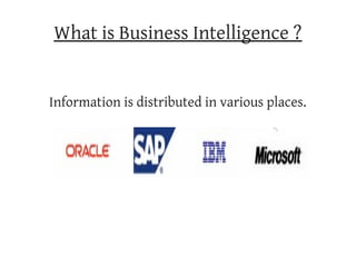 What is Business Intelligence ?


Information is distributed in various places.
 