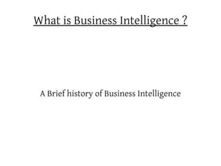 What is Business Intelligence ?




 A Brief history of Business Intelligence
 