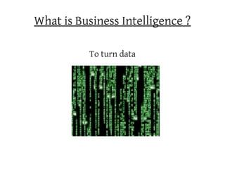 What is Business Intelligence ?

          To turn data
 