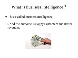 What is Business Intelligence ?

9. This is called Business Intelligence.

10. And the outcome is Happy Customers and Better
 revenues.
 