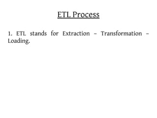 ETL Process

1. ETL stands for Extraction – Transformation –
Loading.
 
