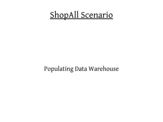 ShopAll Scenario




Populating Data Warehouse
 