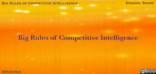 Big Rules of Competitive Intelligence
 Engage, Share
@ShahinKhan	
  
 