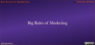 Big Rules of Marketing

Big Rules of Marketing

@ShahinKhan

1

Engage, Share

 
