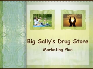 Big Sally’s Drug Store
     Marketing Plan
 