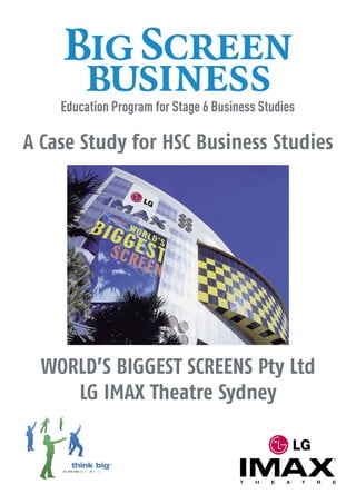 A Case Study for HSC Business Studies




  WORLD’S BIGGEST SCREENS Pty Ltd
     LG IMAX Theatre Sydney
 