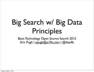 Big Search w/ Big Data
                          Principles
                           Basis Technology Open Source Search 2012
                            Eric Pugh | epugh@o19s.com | @dep4b




Tuesday, October 2, 2012
 