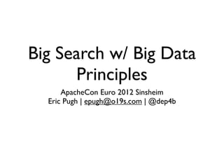 Big Search w/ Big Data
      Principles
      ApacheCon Euro 2012 Sinsheim
  Eric Pugh | epugh@o19s.com | @dep4b
 