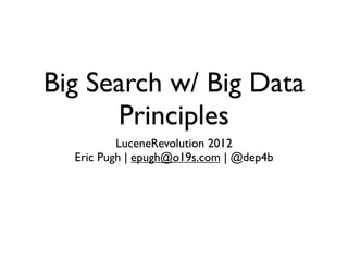 Big Search w/ Big Data
      Principles
          LuceneRevolution 2012
  Eric Pugh | epugh@o19s.com | @dep4b
 