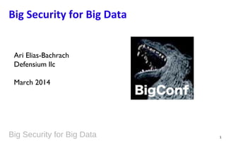 Big Security for Big Data 1
Big Security for Big Data
Ari Elias-Bachrach
Defensium llc
March 2014
 