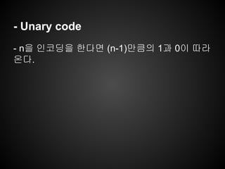 - Unary code
- n을 인코딩을 한다면 (n-1)만큼의 1과 0이 따라
온다.
 