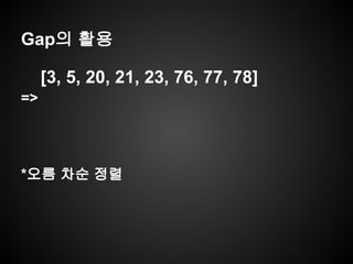 Gap의 활용
[3, 5, 20, 21, 23, 76, 77, 78]
=>
*오름 차순 정렬
 