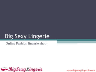 Big Sexy Lingerie
Online Fashion lingerie shop




                               www.bigsexylingerie.com
 