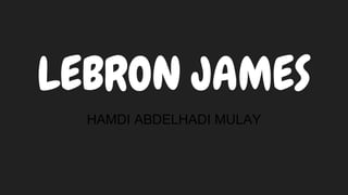LEBRON JAMES
HAMDI ABDELHADI MULAY
 