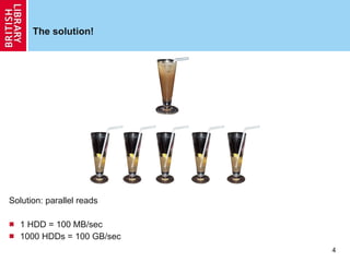 The solution! Solution: parallel reads 1 HDD = 100 MB/sec 1000 HDDs = 100 GB/sec 