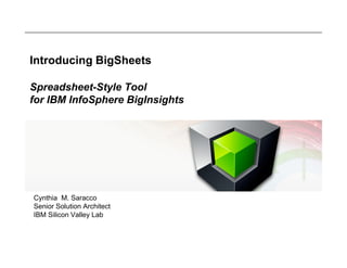 Introducing BigSheets
Spreadsheet-Style Tool
for IBM InfoSphere BigInsights

Cynthia M. Saracco
Senior Solution Architect
IBM Silicon Valley Lab

 